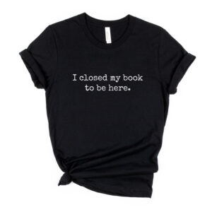 I closed my book to be here