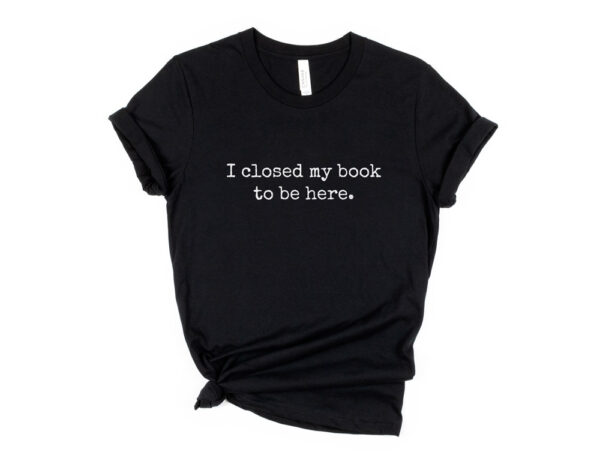 I closed my book to be here