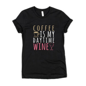 Coffee Is My Daytime Wine